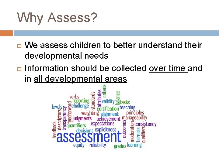 Why Assess? We assess children to better understand their developmental needs Information should be