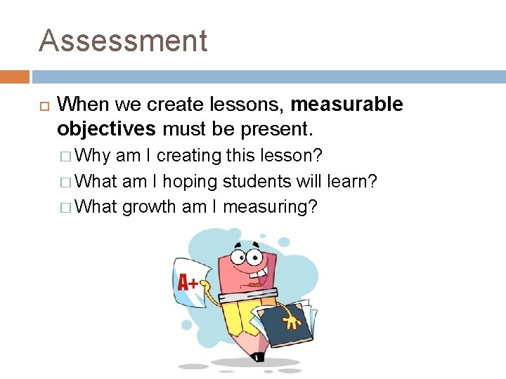 Assessment When we create lessons, measurable objectives must be present. � Why am I