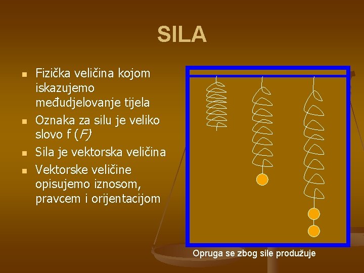 SILA n n Fizička veličina kojom iskazujemo međudjelovanje tijela Oznaka za silu je veliko