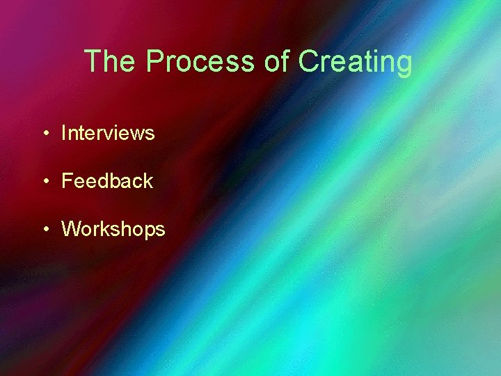 The Process of Creating • Interviews • Feedback • Workshops 