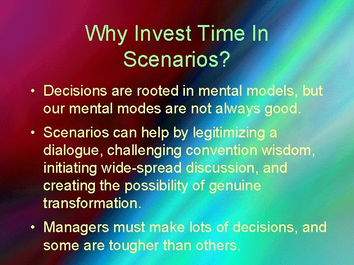 Why Invest Time In Scenarios? • Decisions are rooted in mental models, but our