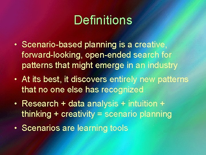 Definitions • Scenario-based planning is a creative, forward-looking, open-ended search for patterns that might