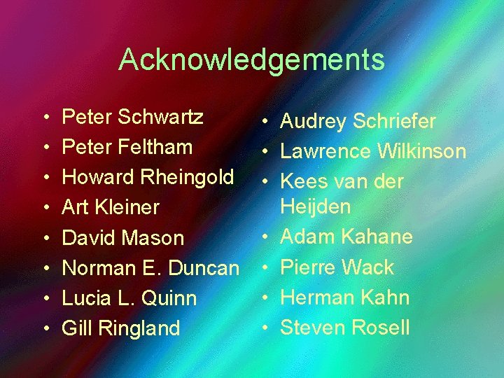Acknowledgements • • Peter Schwartz Peter Feltham Howard Rheingold Art Kleiner David Mason Norman