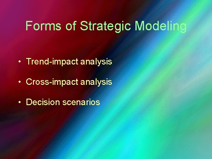 Forms of Strategic Modeling • Trend-impact analysis • Cross-impact analysis • Decision scenarios 