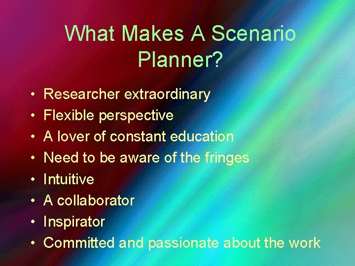 What Makes A Scenario Planner? • • Researcher extraordinary Flexible perspective A lover of