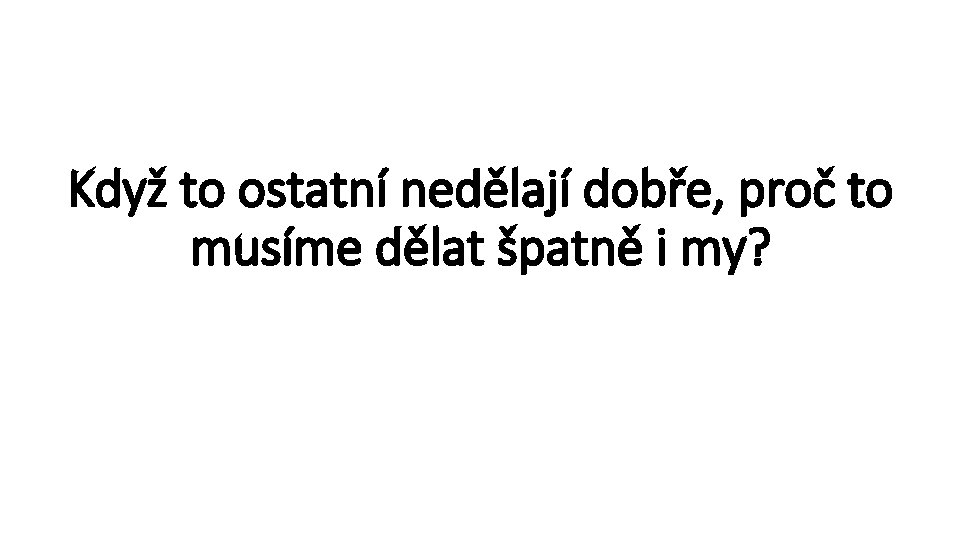 Když to ostatní nedělají dobře, proč to musíme dělat špatně i my? 