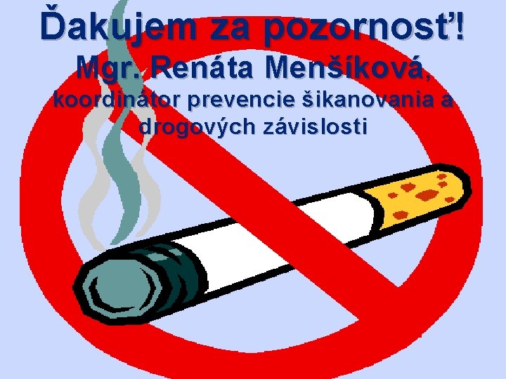 Ďakujem za pozornosť! Mgr. Renáta Menšíková, koordinátor prevencie šikanovania a drogových závislosti 