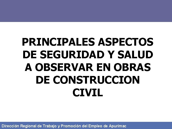 PRINCIPALES ASPECTOS DE SEGURIDAD Y SALUD A OBSERVAR EN OBRAS DE CONSTRUCCION CIVIL Dirección