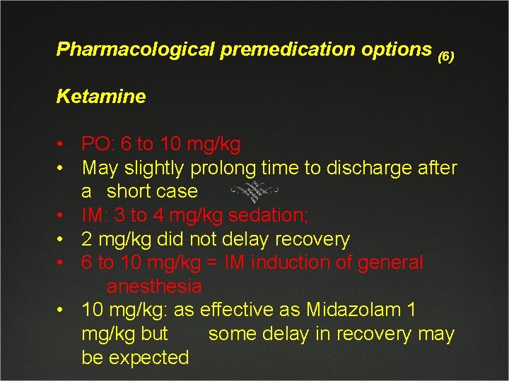 Pharmacological premedication options (6) Ketamine • PO: 6 to 10 mg/kg • May slightly
