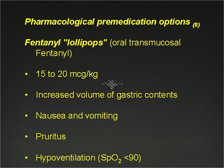 Pharmacological premedication options (8) Fentanyl "lollipops" (oral transmucosal Fentanyl) • 15 to 20 mcg/kg