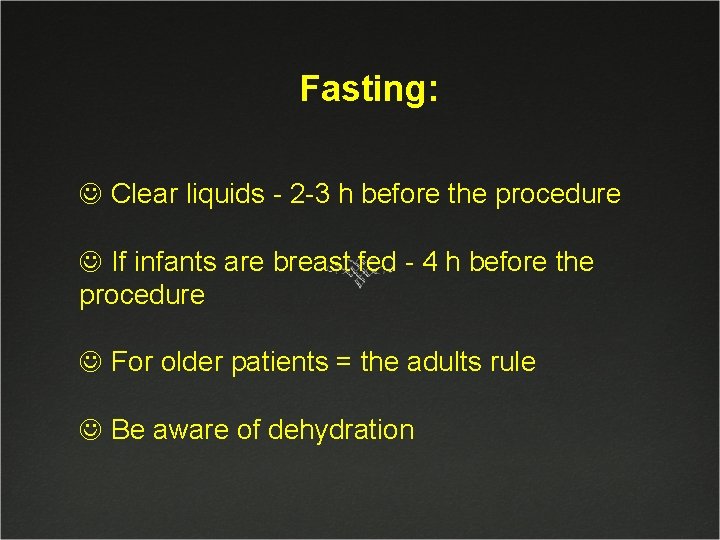 Fasting: J Clear liquids - 2 -3 h before the procedure J If infants