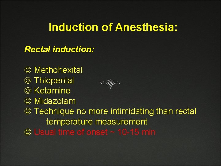 Induction of Anesthesia: Rectal induction: J Methohexital J Thiopental J Ketamine J Midazolam J