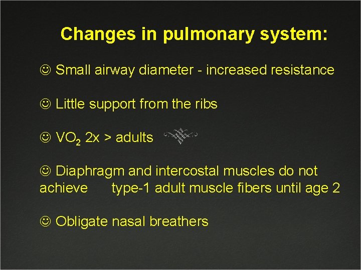 Changes in pulmonary system: J Small airway diameter - increased resistance J Little support