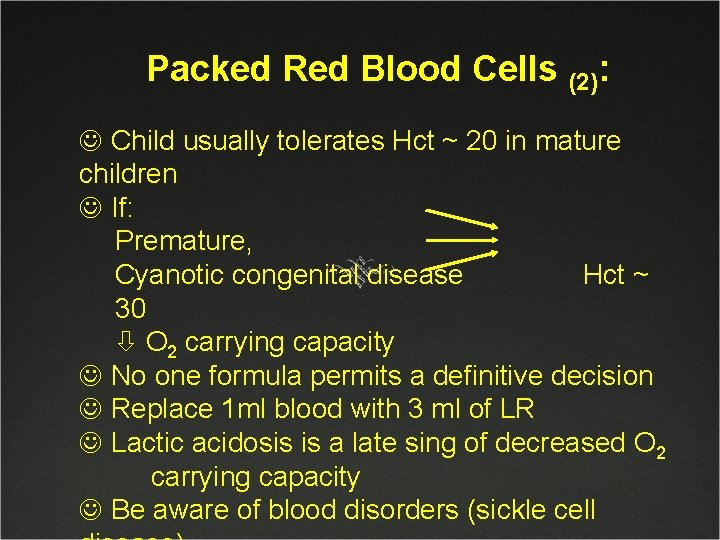 Packed Red Blood Cells (2): J Child usually tolerates Hct ~ 20 in mature