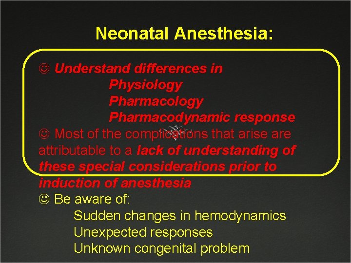 Neonatal Anesthesia: J Understand differences in Physiology Pharmacodynamic response J Most of the complications