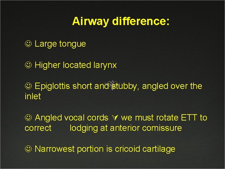 Airway difference: J Large tongue J Higher located larynx J Epiglottis short and stubby,