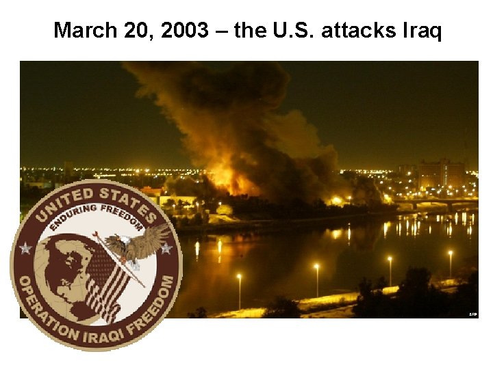 March 20, 2003 – the U. S. attacks Iraq 