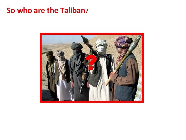 So who are the Taliban? ? 