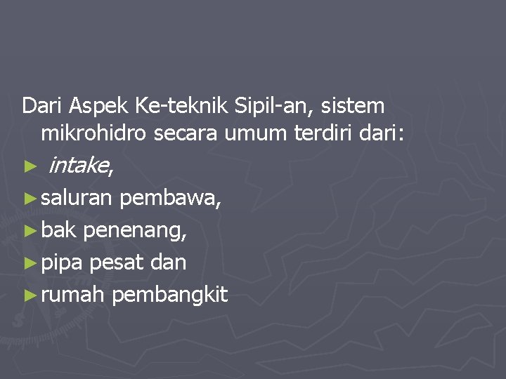 Dari Aspek Ke-teknik Sipil-an, sistem mikrohidro secara umum terdiri dari: ► intake, ► saluran