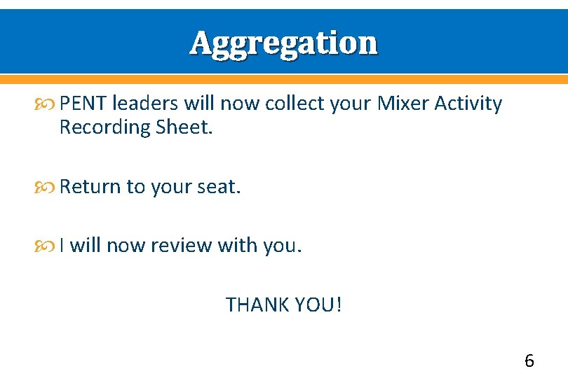 Aggregation PENT leaders will now collect your Mixer Activity Recording Sheet. Return to your