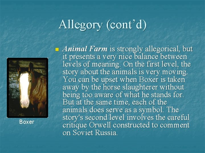 Allegory (cont’d) n Boxer Animal Farm is strongly allegorical, but it presents a very