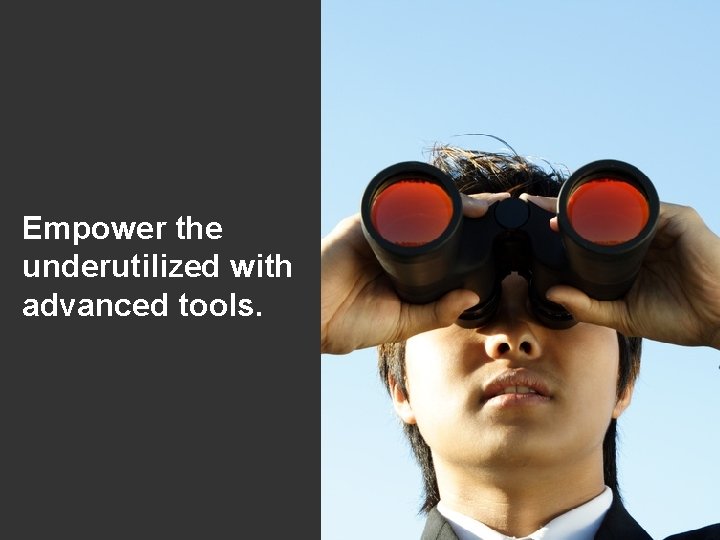 Empower the underutilized with advanced tools. 