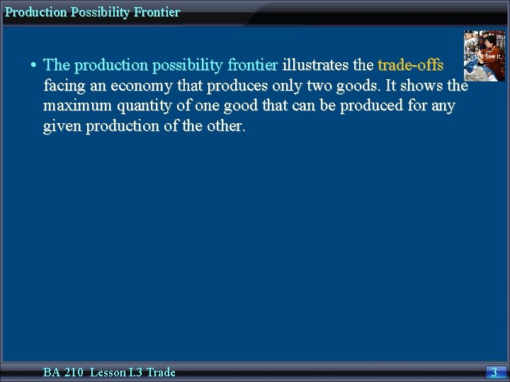 Production Possibility Frontier • The production possibility frontier illustrates the trade-offs facing an economy