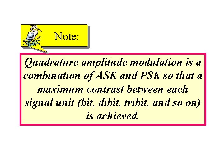 Note: Quadrature amplitude modulation is a combination of ASK and PSK so that a