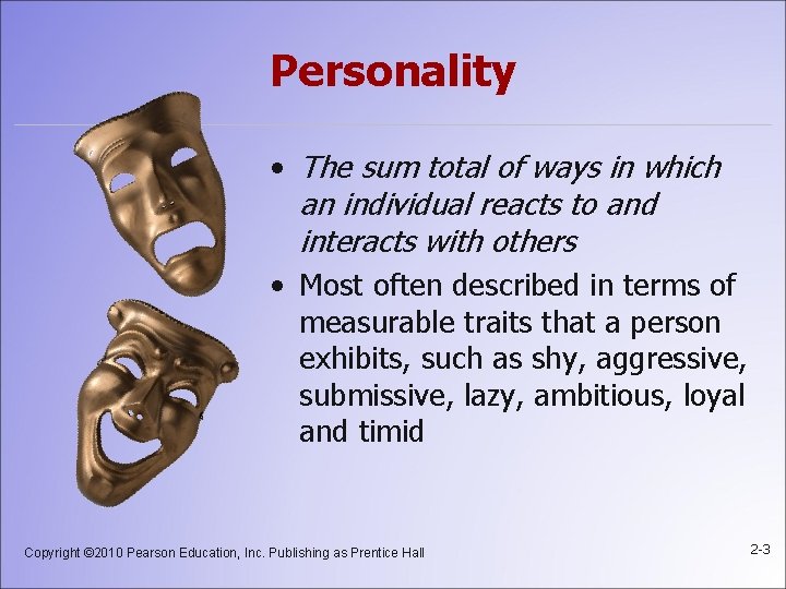Personality • The sum total of ways in which an individual reacts to and