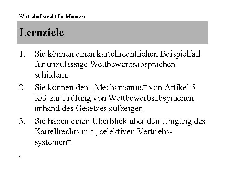 Wirtschaftsrecht für Manager Lernziele 1. Sie können einen kartellrechtlichen Beispielfall für unzulässige Wettbewerbsabsprachen schildern.