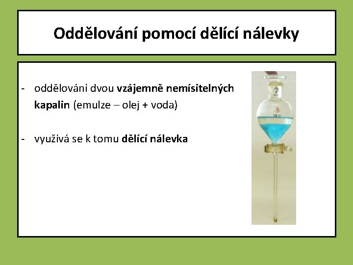 Oddělování pomocí dělící nálevky - oddělování dvou vzájemně nemísitelných kapalin (emulze – olej +