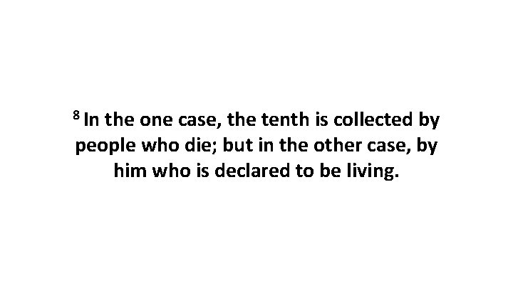 8 In the one case, the tenth is collected by people who die; but