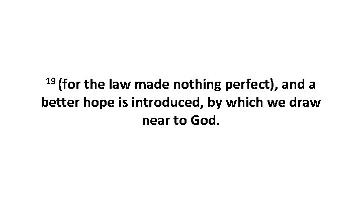 19 (for the law made nothing perfect), and a better hope is introduced, by