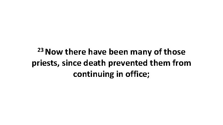 23 Now there have been many of those priests, since death prevented them from