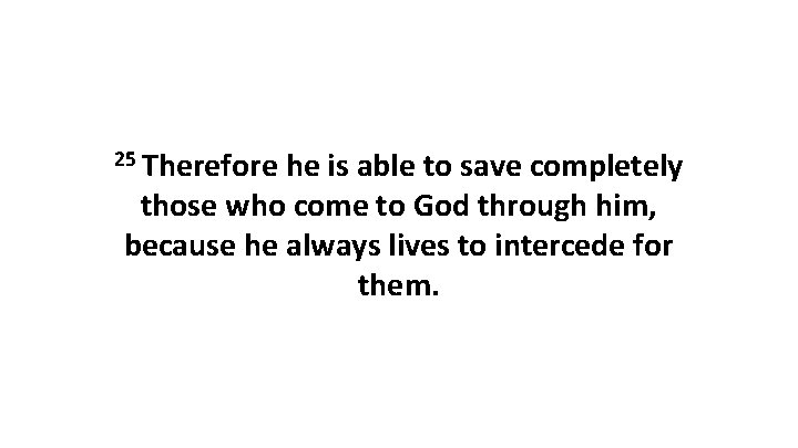 25 Therefore he is able to save completely those who come to God through