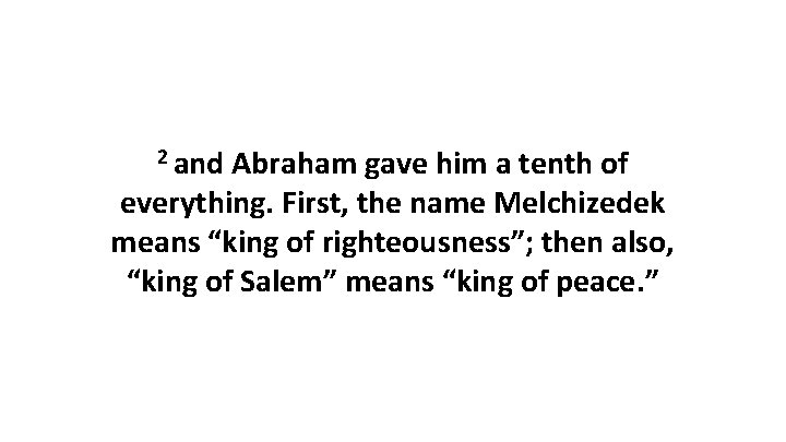 2 and Abraham gave him a tenth of everything. First, the name Melchizedek means