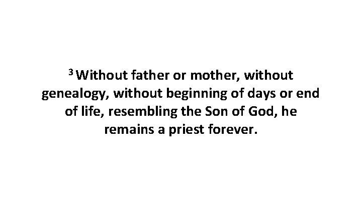 3 Without father or mother, without genealogy, without beginning of days or end of