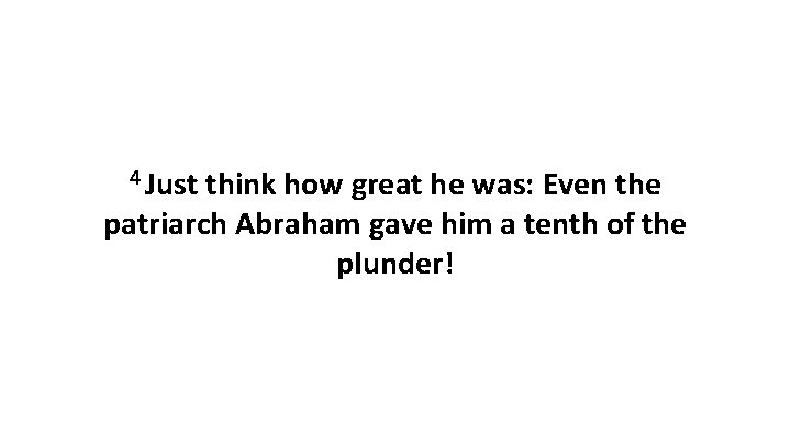 4 Just think how great he was: Even the patriarch Abraham gave him a