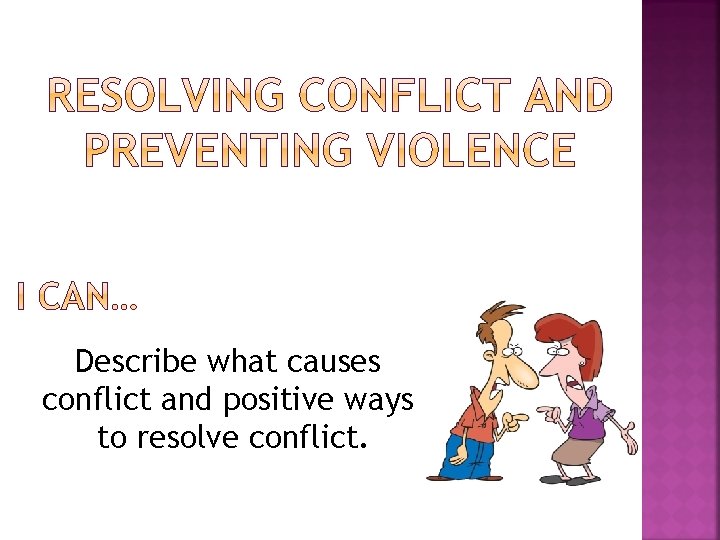 Describe what causes conflict and positive ways to resolve conflict. 