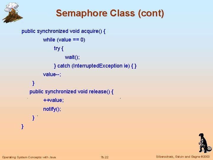 Semaphore Class (cont) public synchronized void acquire() { while (value == 0) try {