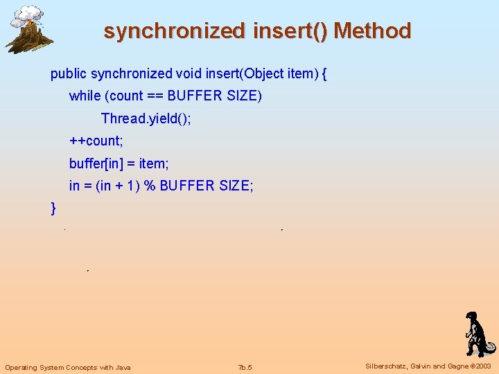 synchronized insert() Method public synchronized void insert(Object item) { while (count == BUFFER SIZE)