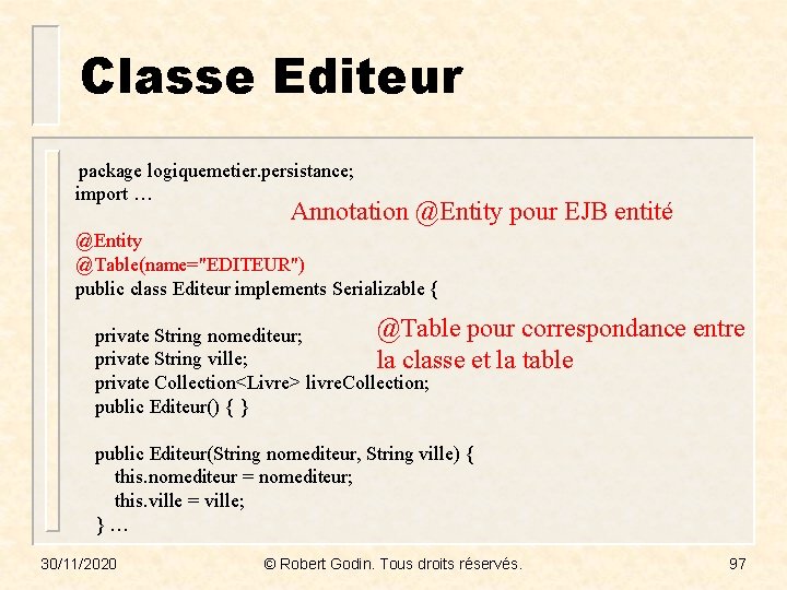 Classe Editeur package logiquemetier. persistance; import … Annotation @Entity pour EJB entité @Entity @Table(name="EDITEUR")
