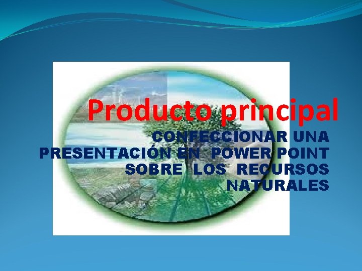 Producto principal CONFECCIONAR UNA PRESENTACIÓN EN POWER POINT SOBRE LOS RECURSOS NATURALES 