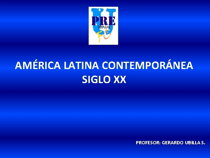 AMÉRICA LATINA CONTEMPORÁNEA SIGLO XX PROFESOR: GERARDO UBILLA S. 