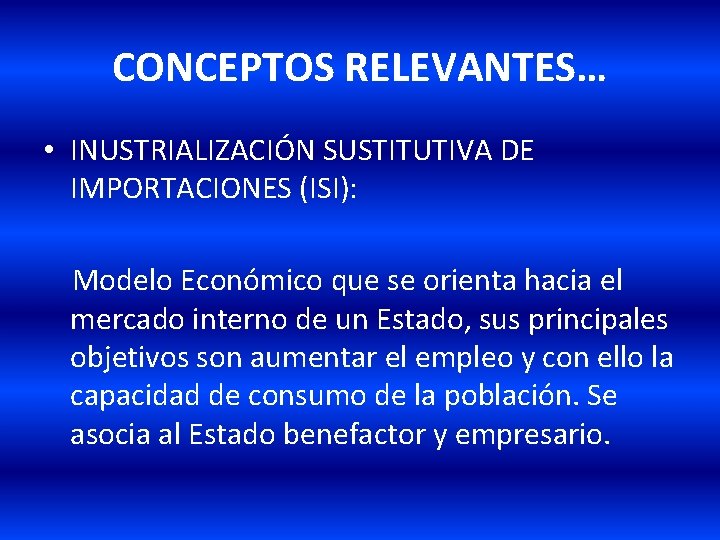CONCEPTOS RELEVANTES… • INUSTRIALIZACIÓN SUSTITUTIVA DE IMPORTACIONES (ISI): Modelo Económico que se orienta hacia