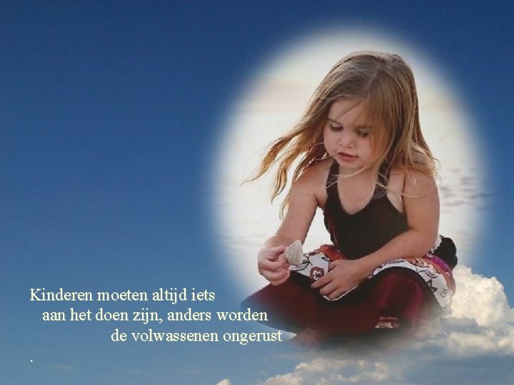 Kinderen moeten altijd iets aan het doen zijn, anders worden de volwassenen ongerust. 