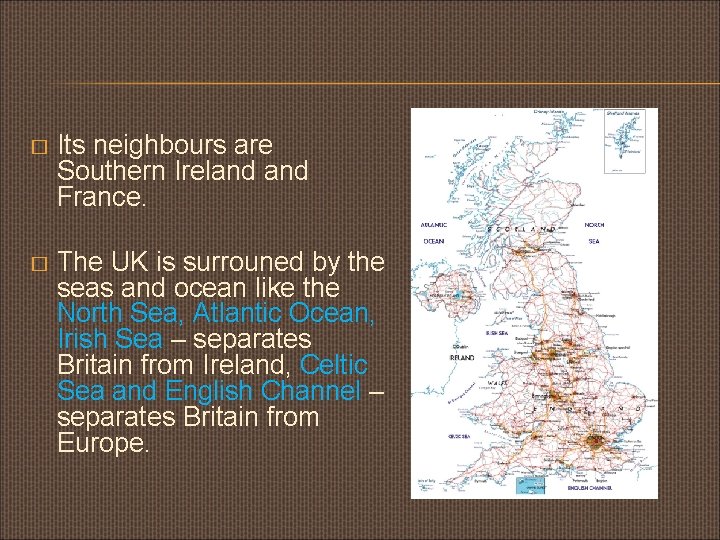 � Its neighbours are Southern Ireland France. � The UK is surrouned by the