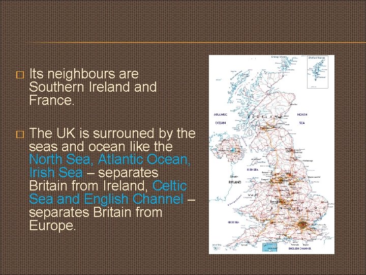 � Its neighbours are Southern Ireland France. � The UK is surrouned by the � Its neighbours are Southern Ireland France. � The UK is surrouned by the