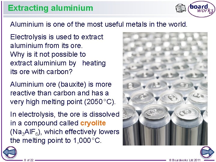 Extracting aluminium Aluminium is one of the most useful metals in the world. Electrolysis