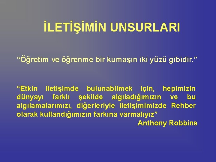 İLETİŞİMİN UNSURLARI “Öğretim ve öğrenme bir kumaşın iki yüzü gibidir. ” “Etkin iletişimde bulunabilmek